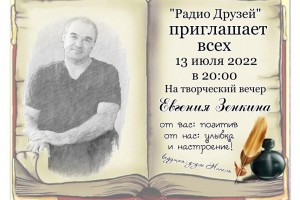 Радио "Друзей" приглашает Вас в среду- 13 Июля 2022 г. на Творческий вечер поэт и исполнитель декламаций Евгения Зенкина
