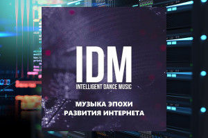 IDM - Музыка эпохи развития интернета.