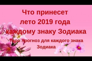 Гороскоп на лето 2019.