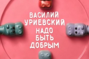 Рецензия: Василий Уриевский - «Надо быть добрым»