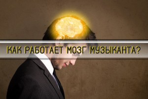 КАК РАБОТАЕТ МОЗГ МУЗЫКАНТА?