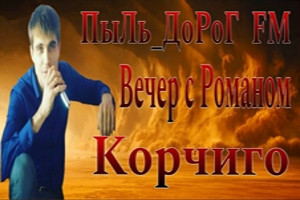 Эксклюзивный вечер с Романом Корчиго на 'ПыЛь_ДоРоГ FM