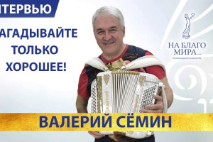 Загадывайте только хорошее! Интервью баяниста Валерия Семина.