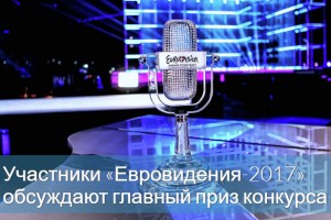 Участники «Евровидения-2017» обсуждают главный приз конкурса