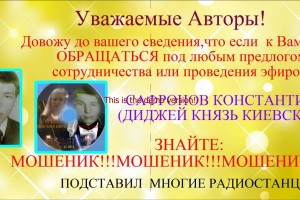 УВАЖАЕМЫЕ АВТОРЫ! ОСТОРОЖНО МОШЕНИК КОСТАНТИН САФРОНОВ-Диджей КНЯЗЬ КИЕСКИЙ